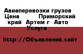 Авиаперевозки грузов › Цена ­ 100 - Приморский край, Артем г. Авто » Услуги   